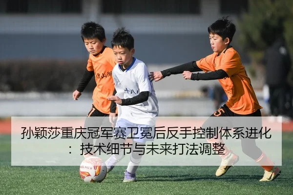 sun-ying-sha-chong-qing-guan-jun-sai-wei-mian-hou-fan-shou-kong-zhi-ti-xi-jin-hua-ji-shu-xi-jie-yu-wei-lai-da-fa-tiao-1-636.jpg