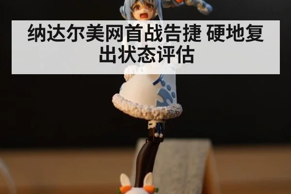 纳达尔美网首战告捷 硬地复出状态评估