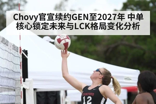 Chovy官宣续约GEN至2027年 中单核心锁定未来与LCK格局变化分析