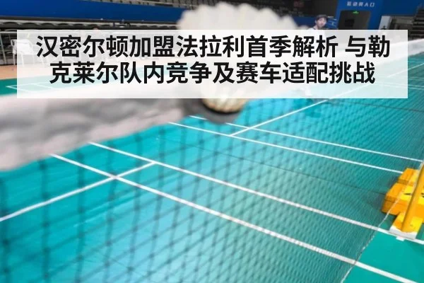 汉密尔顿加盟法拉利首季解析 与勒克莱尔队内竞争及赛车适配挑战